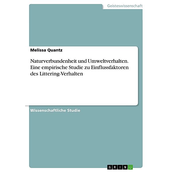 Naturverbundenheit und Umweltverhalten. Eine empirische Studie zu Einflussfaktoren des Littering-Verhalten, Melissa Quantz