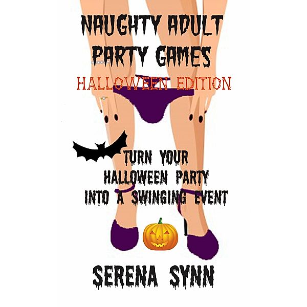 Naughty Adult Party Games Halloween Edition: Turn Your Halloween Party Into A Swinging Event, Serena Synn