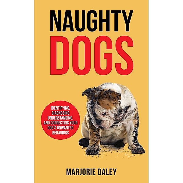 Naughty Dogs: Identifying, Diagnosing, Understanding, and Correcting Your Dog's Unwanted Behaviors, Marjorie Daley