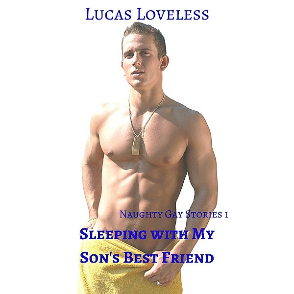 Naughty Gay Stories 1: Sleeping with My Son's Best Friend / Naughty Gay Stories, Lucas Loveless