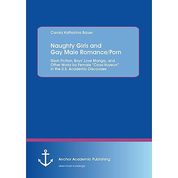 Naughty Girls and Gay Male Romance/Porn: Slash Fiction, Boys' Love Manga, and Other Works by Female Cross-Voyeurs in the U.S. Academic Discourses, Carola Katharina Bauer