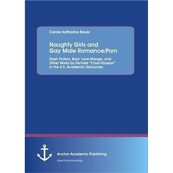 Naughty Girls and Gay Male Romance/Porn: Slash Fiction, Boys  Love Manga, and Other Works by Female  Cross-Voyeurs  in the U.S. Academic Discourses, Carola Katharina Bauer