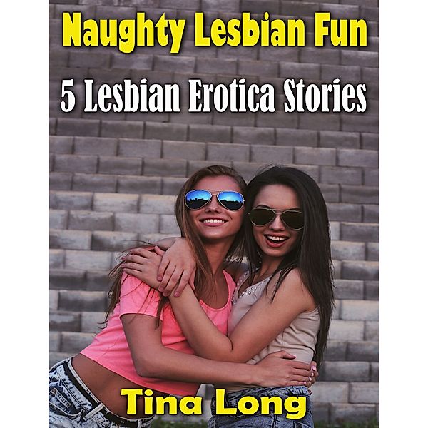 Naughty Lesbian Fun: 5 Lesbian Erotica Stories, Tina Long