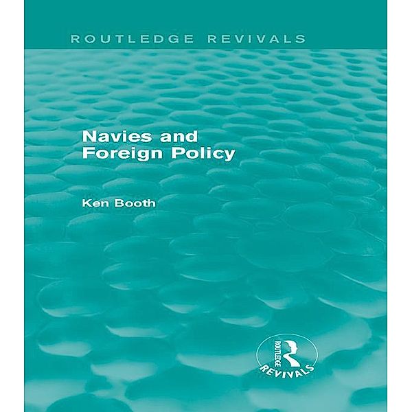 Navies and Foreign Policy (Routledge Revivals) / Routledge Revivals, Ken Booth