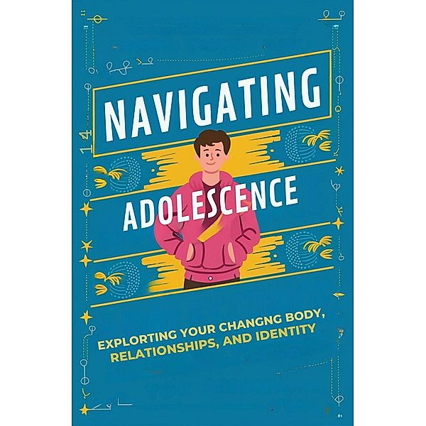Navigating Adolescence: Exploring Your Changing Body, Relationships, and Identity, Alexander Peredes