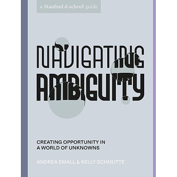 Navigating Ambiguity / Stanford d.school Library, Andrea Small, Kelly Schmutte, Stanford d. school