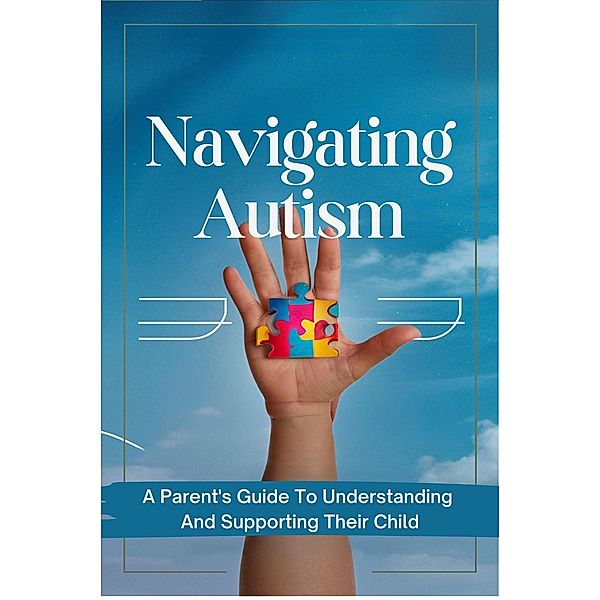 Navigating Autism: A Parent's Guide To Understanding And Supporting Their Child, Barley Nicola