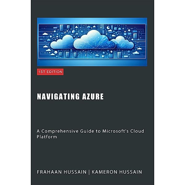 Navigating Azure: A Comprehensive Guide to Microsoft's Cloud Platform, Kameron Hussain, Frahaan Hussain