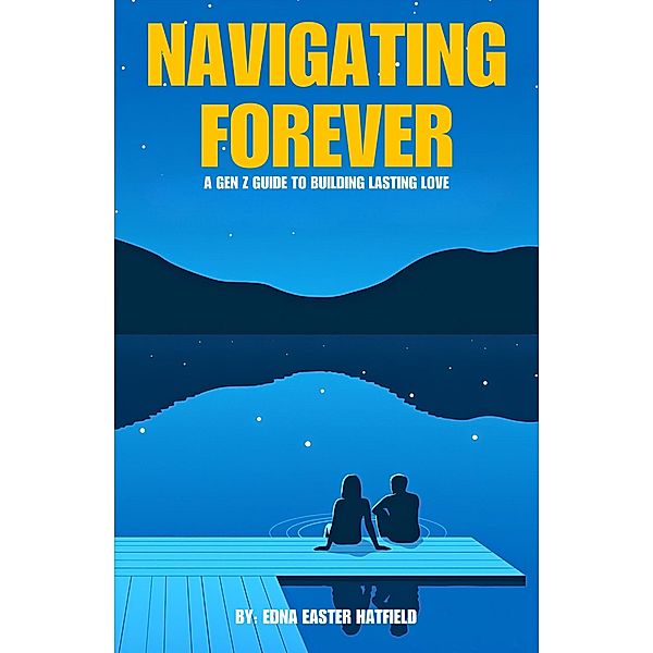 Navigating Forever: A Gen Z Guide to Building Lasing Love, Edna Hatfield