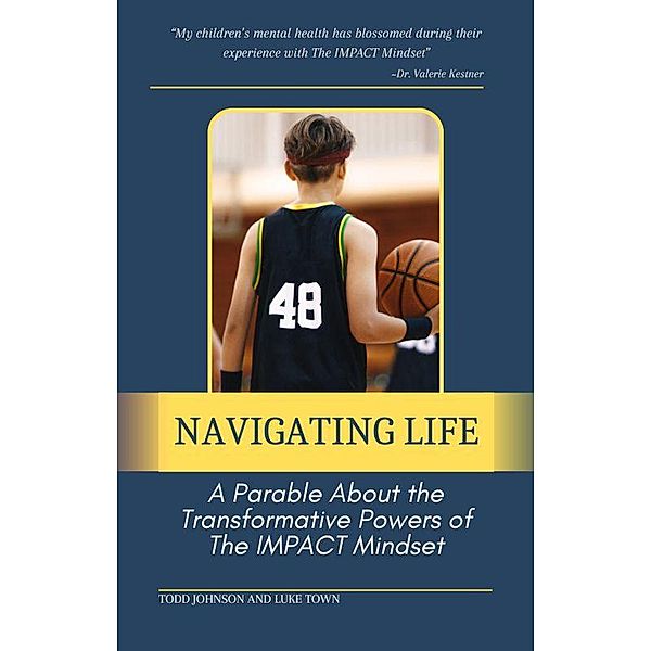 Navigating Life:  A Parable About the Transformative Powers of  the Impact Mindset, Todd Johnson, Luke Town