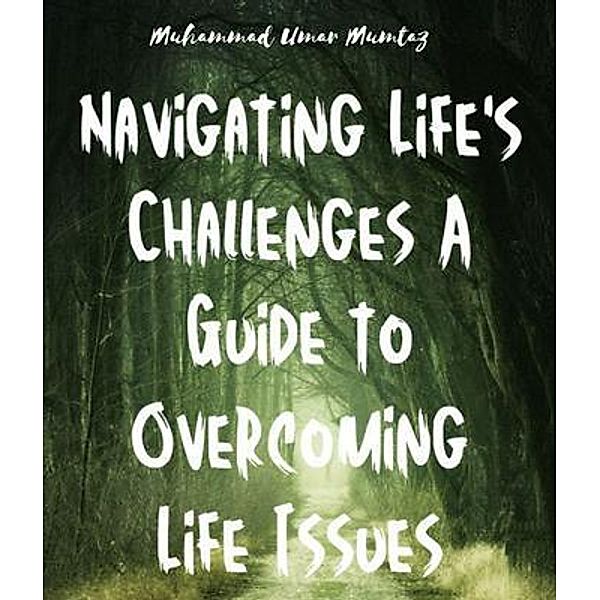 Navigating Life's Challenges A Guide to Overcoming Life Issues, Muhammad Umar Mumtaz