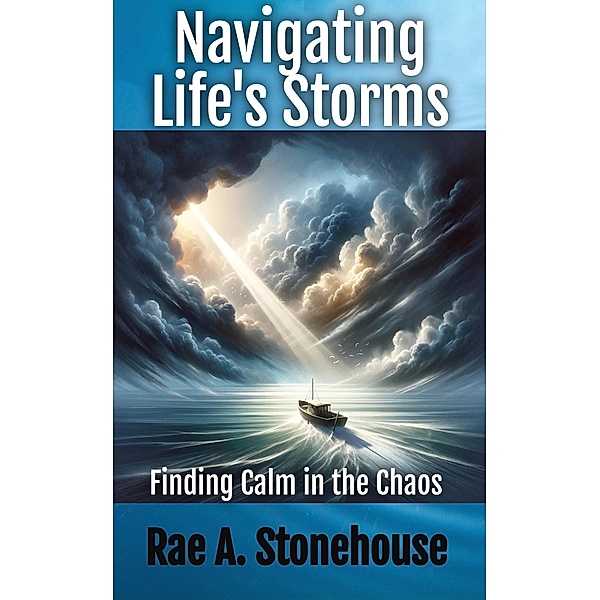 Navigating Life's Storms: Finding Calm in the Chaos, Rae A. Stonehouse