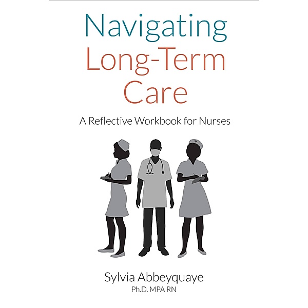 Navigating Long-Term Care - A Reflective Workbook for Nurses, Sylvia Abbeyquaye