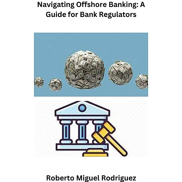 Navigating Offshore Banking: A Guide for Bank Regulators, Roberto Miguel Rodriguez