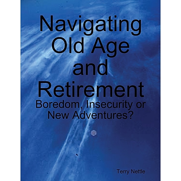 Navigating Old Age and Retirement: Boredom, Insecurity or New Adventures?, Terry Nettle