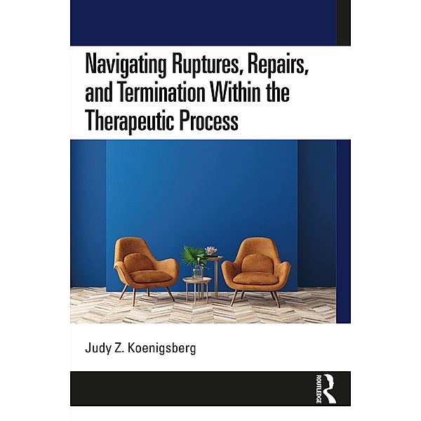 Navigating Ruptures, Repairs, and Termination Within the Therapeutic Process, Judy Z. Koenigsberg