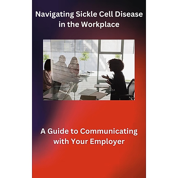 Navigating Sickle Cell Disease in the Workplace: A Guide to Communicating with Your Employer, Takia Thornton