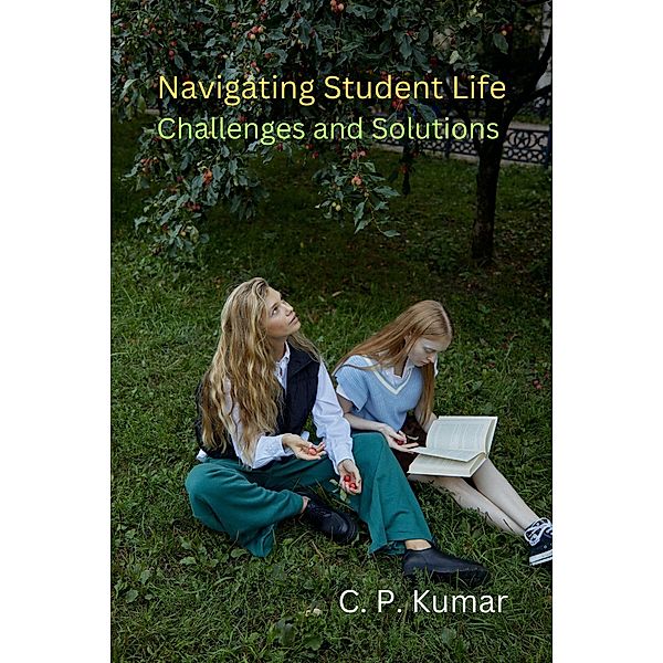 Navigating Student Life: Challenges and Solutions, C. P. Kumar
