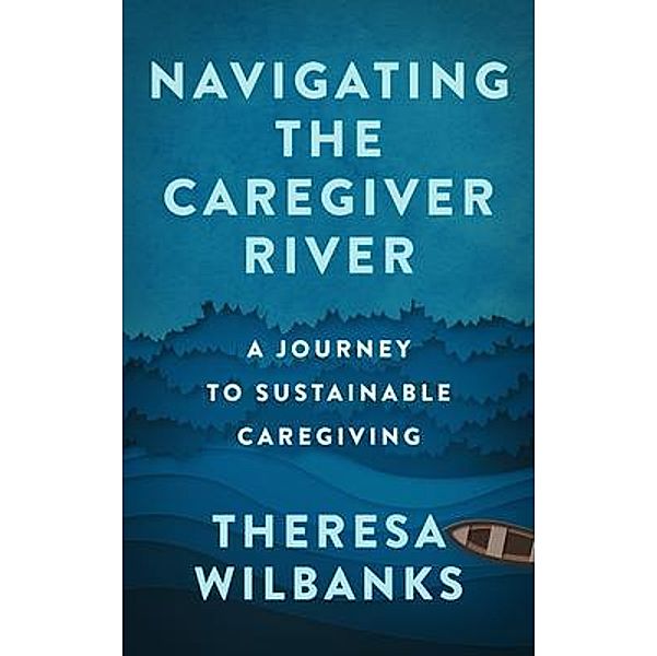 Navigating the Caregiver River, Theresa Wilbanks