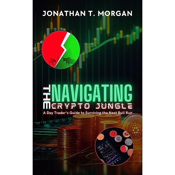 Navigating the Crypto Jungle: A Day Trader's Guide to Surviving the Next Bull Run, Jonathan T. Morgan