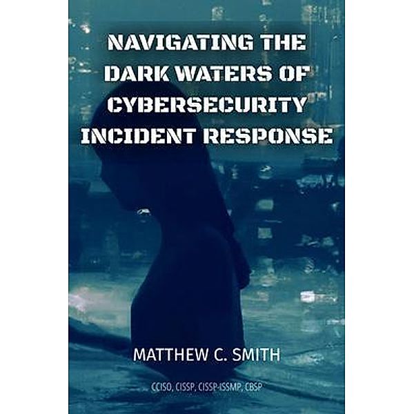 Navigating the  Dark Waters of  Cybersecurity  Incident Response, Matthew Smith