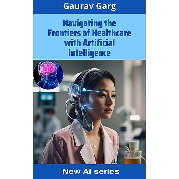 Navigating the Frontiers of Healthcare with Artificial Intelligence, Gaurav Garg