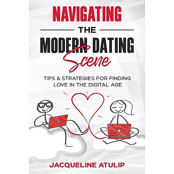 Navigating the Modern Dating Scene: Tips and Strategies For Finding Love in the Digital Age, Jacqueline Atulip