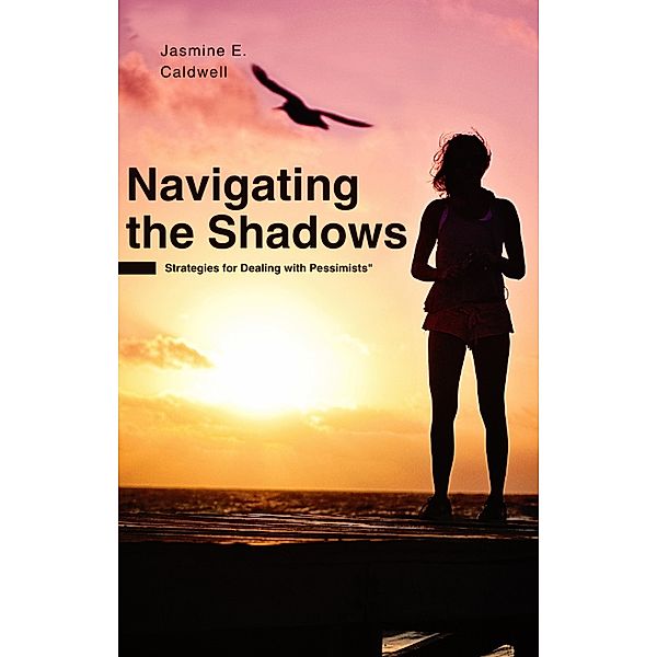 Navigating the Shadows: Strategies for Dealing with Pessimists, Jasmine E. Caldwell