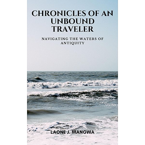 Navigating The Waters Of Antiquity (Chronicles of an Unbound Traveler, #2) / Chronicles of an Unbound Traveler, Laone J. Mangwa