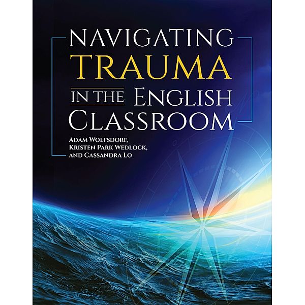 Navigating Trauma in the English Classroom, Wolfsdorf Adam, Wedlock Kristen Park, Lo Cassandra