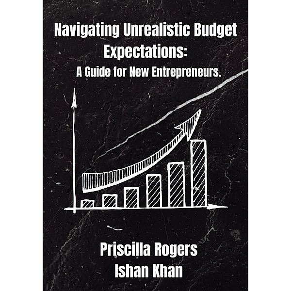Navigating Unrealistic Budget Expectations: A Guide for New Entrepreneurs, Priscilla Rogers, Ishan Khan