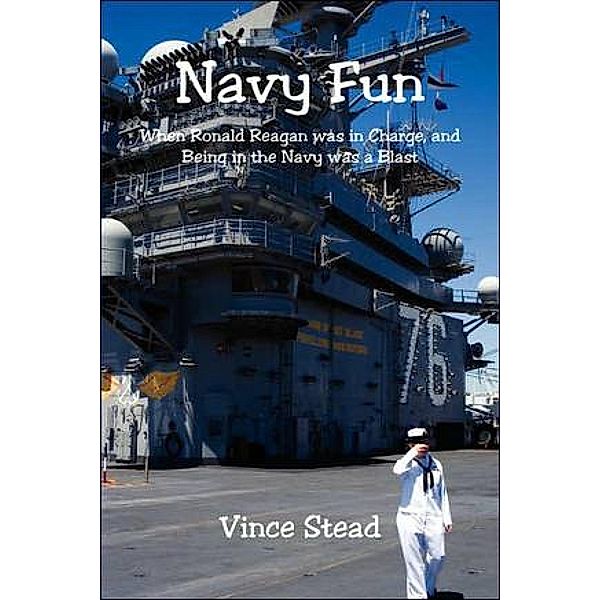 Navy Fun, When Ronald Reagan Was In Charge, And Being in the Navy Was a Blast!, Vince Stead