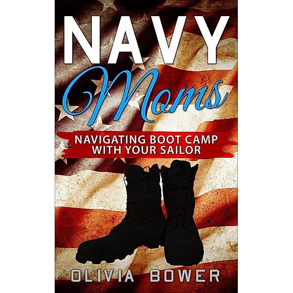 Navy Moms: Navigating Boot Camp With Your Sailor, Oliva Bower