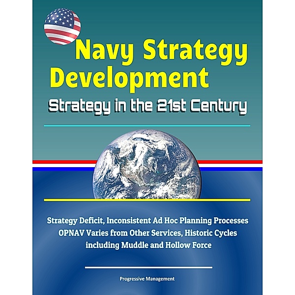 Navy Strategy Development: Strategy in the 21st Century - Strategy Deficit, Inconsistent Ad Hoc Planning Processes, OPNAV Varies from Other Services, Historic Cycles including Muddle and Hollow Force