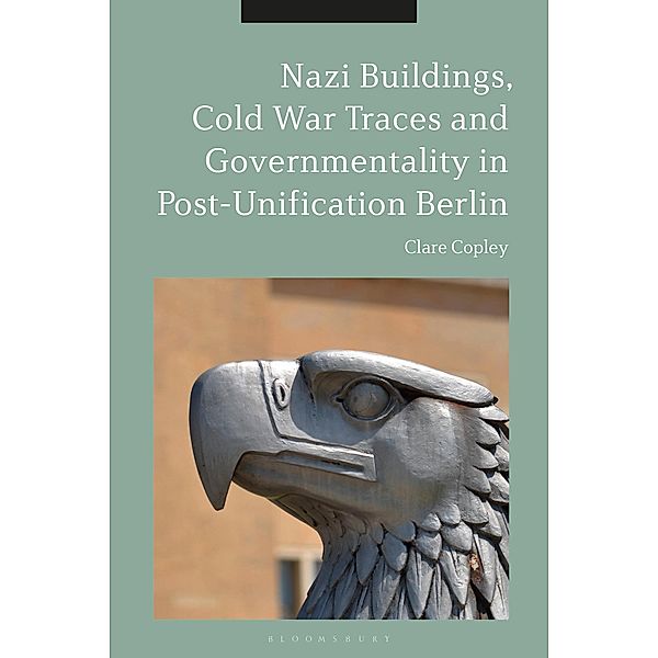 Nazi Buildings, Cold War Traces and Governmentality in Post-Unification Berlin, Clare Copley