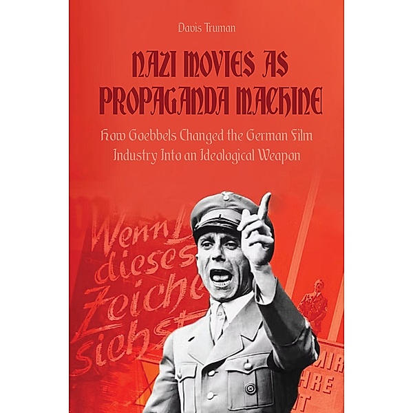 Nazi Movies as Propaganda Machine How Goebbels Changed the German Film Industry Into an Ideological Weapon, Davis Truman