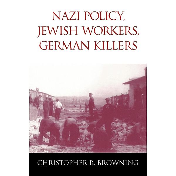 Nazi Policy, Jewish Workers, German Killers, Christopher R. Browning