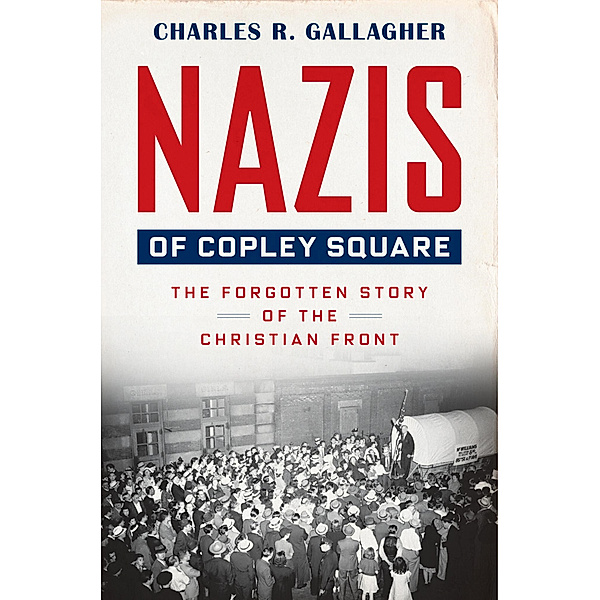 Nazis of Copley Square - The Forgotten Story of the Christian Front, Charles Gallagher