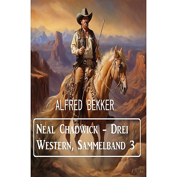 Neal Chadwick - Drei Western, Sammelband 3, Alfred Bekker