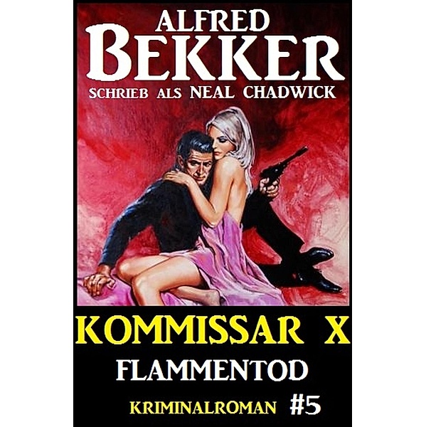 Neal Chadwick - Kommissar X #5: Flammentod / Neal Chadwick Kommissar X Bd.5, Alfred Bekker, Neal Chadwick