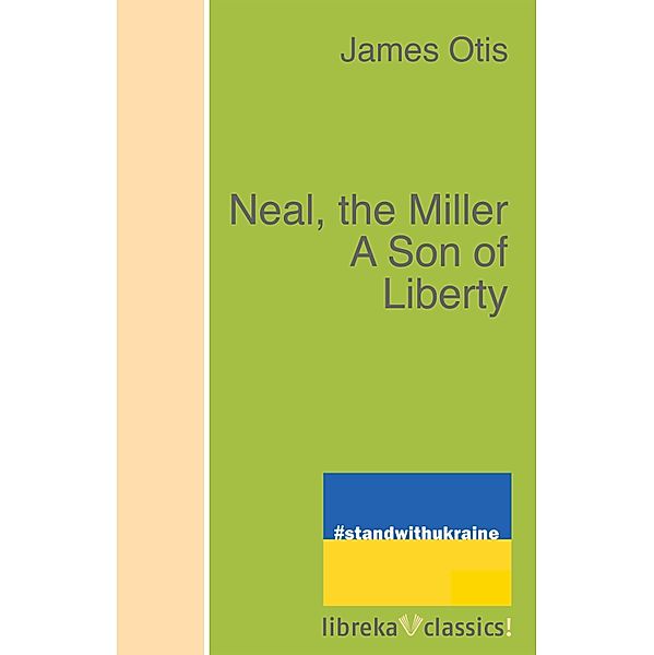 Neal, the Miller A Son of Liberty, James Otis