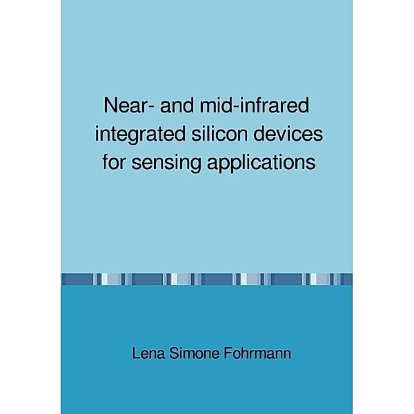 Near- and mid-infrared integrated silicon devices for sensing applications, Lena Simone Fohrmann