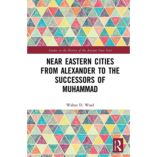 Near Eastern Cities from Alexander to the Successors of Muhammad, Walter D. Ward