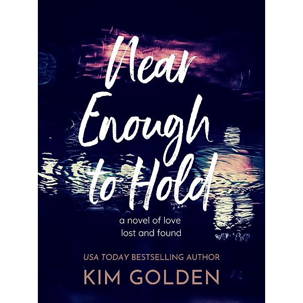 Near Enough to Hold: A Novel of Love Lost and Found, Kim Golden