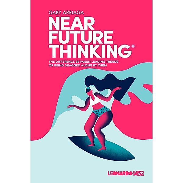 Near Future Thinking: The Difference Between Leading Trends or Being Dragged Along by Them., Gaby Arriaga