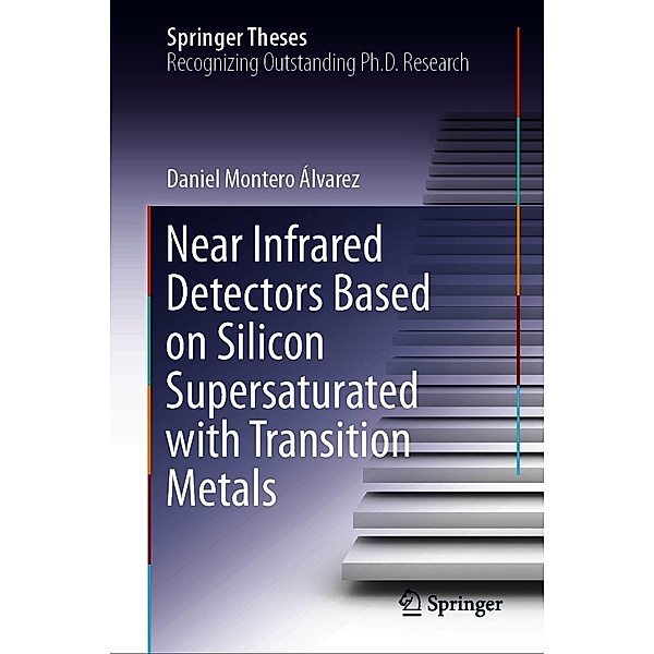 Near Infrared Detectors Based on Silicon Supersaturated with Transition Metals / Springer Theses, Daniel Montero Álvarez