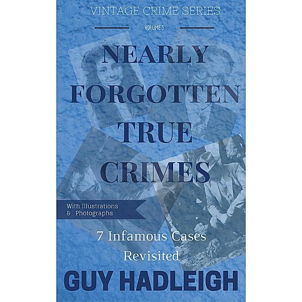 Nearly Forgotten True Crimes (7 Infamous Cases Revisited, #3) / 7 Infamous Cases Revisited, Guy Hadleigh