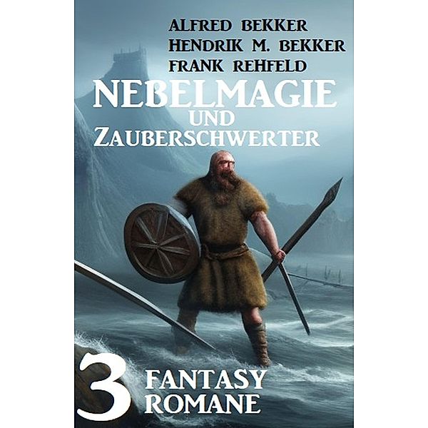 Nebelmagie und Zauberschwerter: 3 Fantasy Romane, Alfred Bekker, Frank Rehfeld, Hendrik M. Bekker