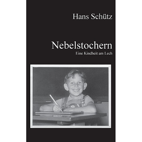 Nebelstochern - Eine Kindheit am Lech, Hans Schütz