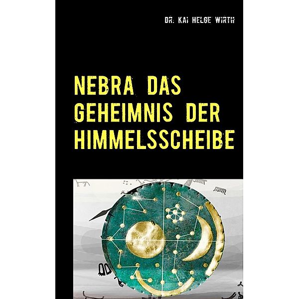 Nebra das Geheimnis der Himmelsscheibe, Kai Helge Wirth